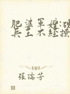 肥婆军嫂:硬汉兵王不经撩全文免费阅读