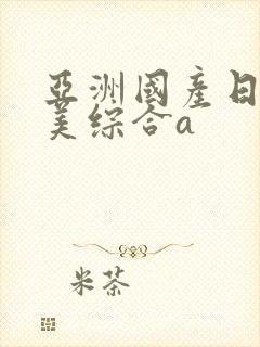 亚洲国产日韩欧美综合a