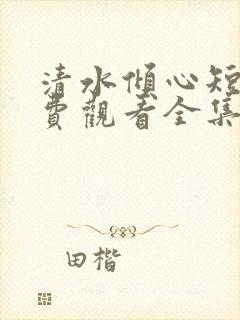 清水倾心短剧免费观看全集高清版