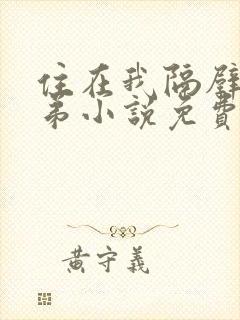 住在我隔壁的兄弟小说免费阅读全文