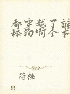 都穿越了谁还当舔狗啊全本下载txt