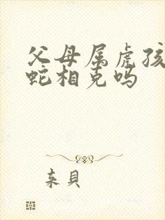 父母属虎孩子属蛇相克吗封面