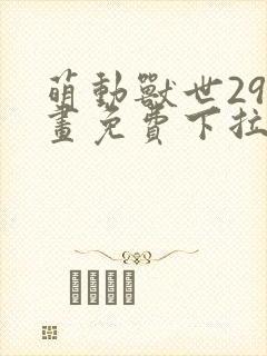 萌动兽世29漫画免费下拉式六漫画