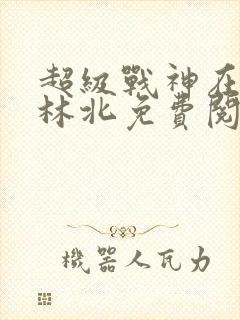 超级战神在都市林北免费阅读全文