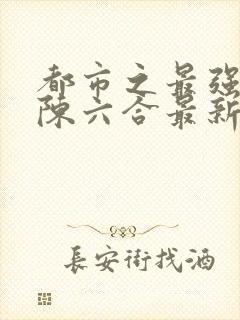 都市之最强狂兵陈六合最新