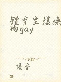体育生爆操小鲜肉gay