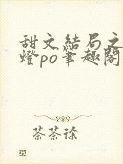 甜文结局之后青灯po笔趣阁世洲封面