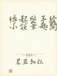 缚起双手给你爱小说笔趣阁