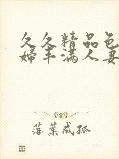 久久精品色浮熟妇丰满人妻99