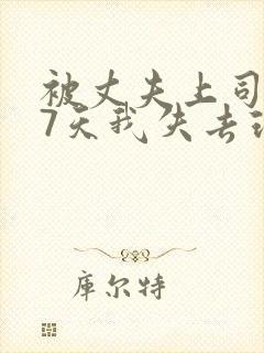 被丈夫上司侵犯7天我失去理智封面