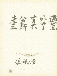 老公有外遇和小三断不了怎么办