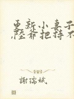 更新小妻子太凶,陆爷把持不住了