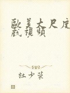 欧美大尺度激情戏视频