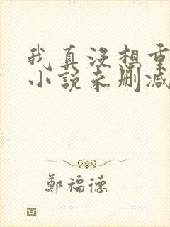 我真没想重生啊小说未删减在线看