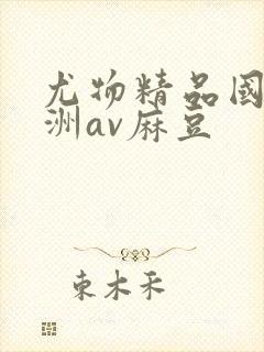 尤物精品国产亚洲av麻豆