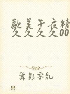 欧美午夜精品久久久久久00