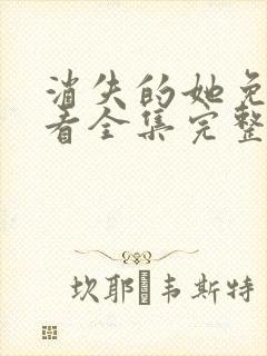 消失的她免费观看全集完整版高清