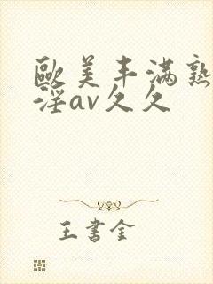 欧美丰满熟妇乱淫av久久