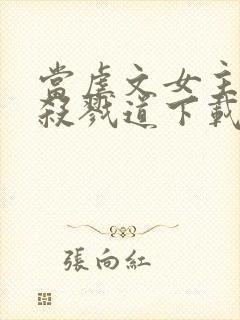 当虐文女主修了杀戮道下载txt完整版