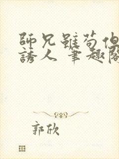 师兄虽苟但实在诱人 笔趣阁在线阅读