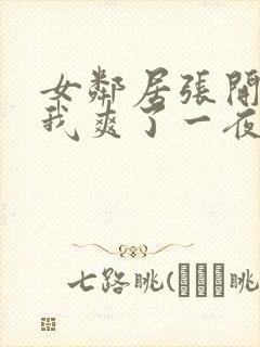 女邻居张开腿让我爽了一夜