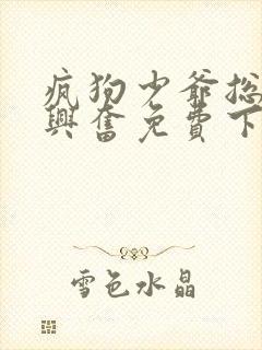 疯狗少爷总是很兴奋免费下拉式漫画