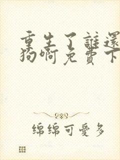 重生了谁还当舔狗啊免费下载全本txt