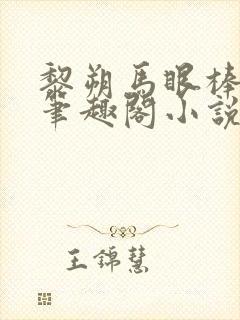 黎朔马眼棒妹叔笔趣阁小说叫什么名