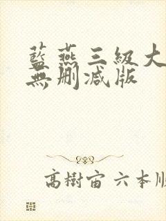 蓝燕三级大尺度无删减版
