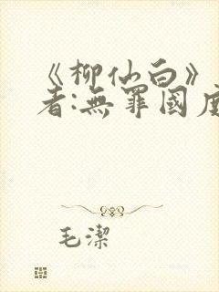 《柳仙白》 作者:无罪国度