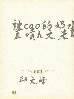 被cao的奶水直喷h文老师视频