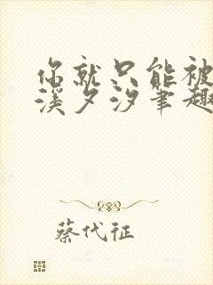 你就只能被by溪夕汐笔趣阁最新章节