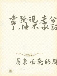 当发现老公出轨了,他不承认,我该怎么办