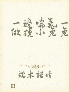 一边喘气一边叫做摸小兔兔作文