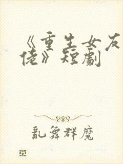 《重生女友是大佬》短剧