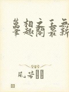 万相之王无弹窗笔趣阁最新章节列表