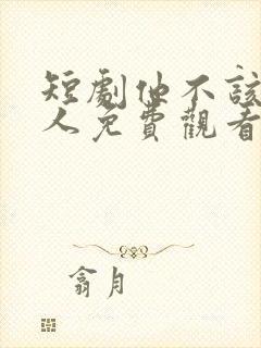 短剧他不该爱的人免费观看全集高清