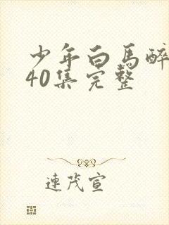 少年白马醉春风40集完整