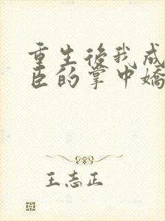 重生后我成了权臣的掌中娇完整版