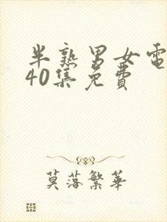 半熟男女电视剧40集免费