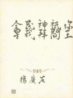 全民神祇你拜寿星我拜阎王在线阅读