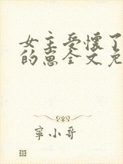 女主受怀了炮灰的崽全文免费阅读