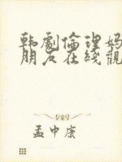 韩剧伦理妈妈的朋友在线观看