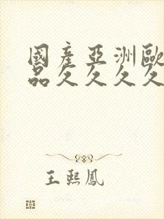 国产亚洲欧美精品久久久久久