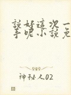 说好这次一定分手呢小说免费阅读