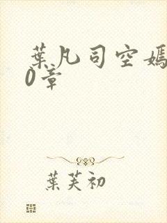 叶凡司空嫣然80章