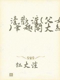 清欢渡(父女,)笔趣阁大结局