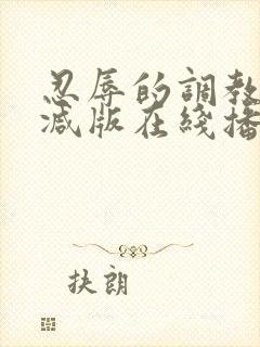 忍辱的调教无删减版在线播放