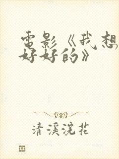 电影《我想和你好好的》