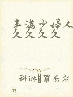 丰满少妇人妻久久久久久